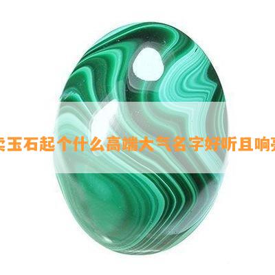 卖玉石起个什么高端大气名字好听且响亮