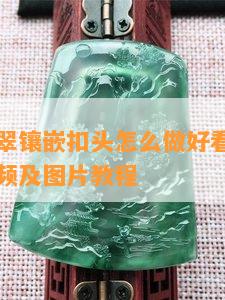 四季豆翡翠镶嵌扣头怎么做好看及简单方法，附视频及图片教程