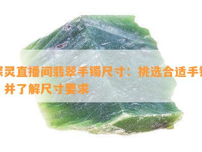 探灵直播间翡翠手镯尺寸：挑选合适手镯，并了解尺寸要求