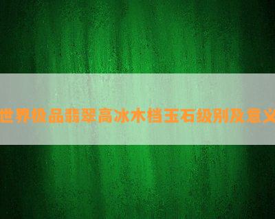 世界极品翡翠高冰木档玉石级别及意义