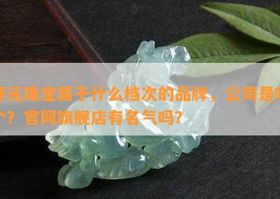 开元珠宝属于什么档次的品牌，公司是哪个？官网旗舰店有名气吗？