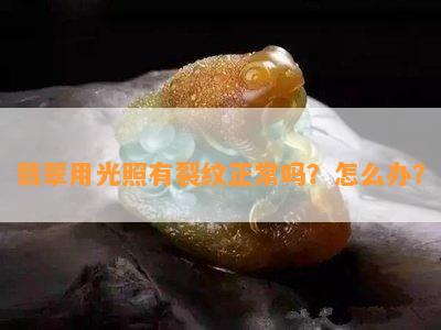 翡翠用光照有裂纹正常吗？怎么办？