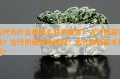 古代为什么有那么好的翡翠？古代翡翠贵吗？古代的翡翠值钱吗？古代有翡翠手镯吗？