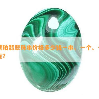 琥珀翡翠珠串价格多少钱一串、一个、一克？