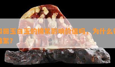 和田玉白玉的棉絮作用价值吗，为什么带棉絮？