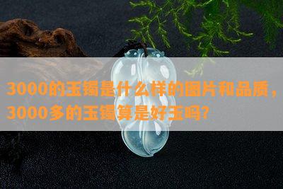 3000的玉镯是什么样的图片和品质，3000多的玉镯算是好玉吗？