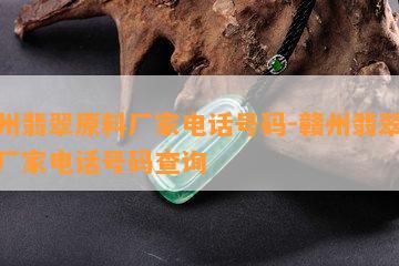 赣州翡翠原料厂家电话号码-赣州翡翠原料厂家电话号码查询