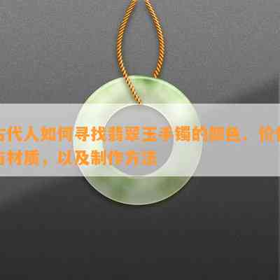 古代人如何寻找翡翠玉手镯的颜色、价值与材质，以及制作方法