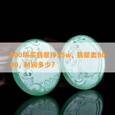 800块买翡翠挣25w, 翡翠卖8000, 利润多少?