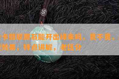 会卡翡翠原石能开出绿来吗，贵不贵，起货效果，特点讲解，老区分