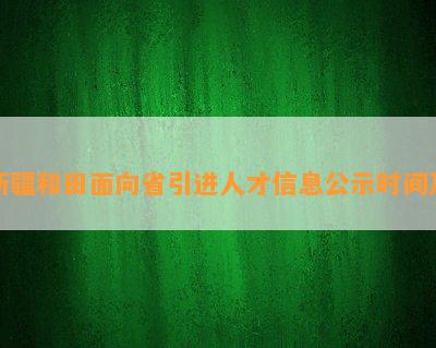 新疆和田面向省引进人才信息公示时间及