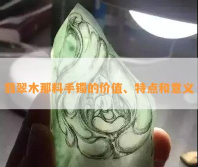 翡翠木那料手镯的价值、特点和意义