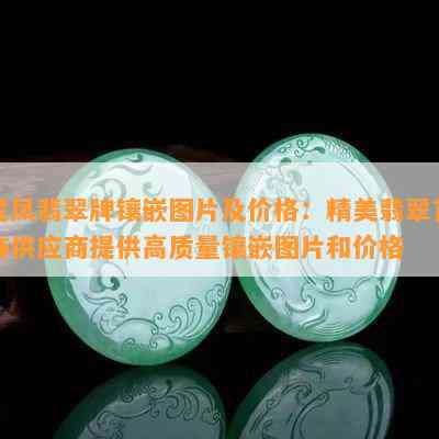 龙凤翡翠牌镶嵌图片及价格：精美翡翠首饰供应商提供高品质镶嵌图片和价格