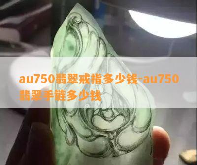 au750翡翠戒指多少钱-au750翡翠手链多少钱