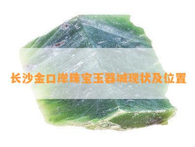 长沙金口岸珠宝玉器城现状及位置