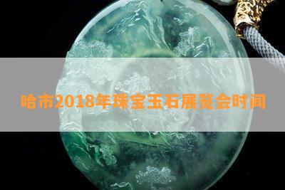 哈市2018年珠宝玉石展览会时间