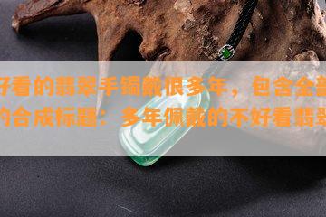 不好看的翡翠手镯戴很多年，包含全部意思的合成标题：多年佩戴的不好看翡翠手镯