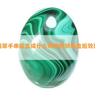 翡翠手串能盘成什么样的形状和盘后效果？