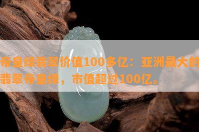 帝皇绿翡翠价值100多亿：亚洲更大的翡翠帝皇绿，市值超过100亿。