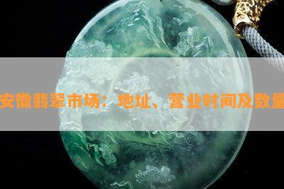 安徽翡翠市场：地址、营业时间及数量