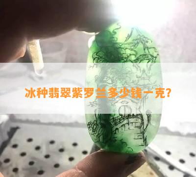 冰种翡翠紫罗兰多少钱一克？