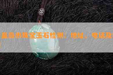 秦皇岛市珠宝玉石检测：地址、电话及机构