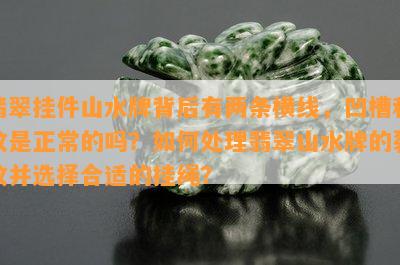 翡翠挂件山水牌背后有两条横线，凹槽和纹是正常的吗？如何处理翡翠山水牌的裂纹并选择合适的挂绳？