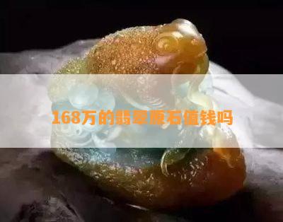 168万的翡翠原石值钱吗