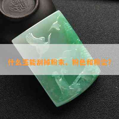 什么玉能刮掉粉末、粉色和粉尘？