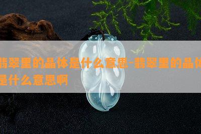 翡翠里的晶体是什么意思-翡翠里的晶体是什么意思啊