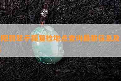 沈阳翡翠手镯复检地点查询最新信息及电话