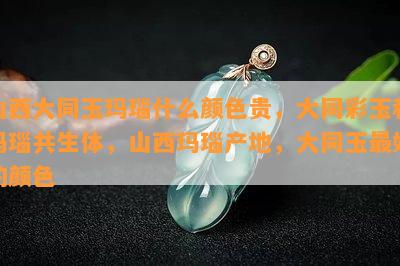 山西大同玉玛瑙什么颜色贵，大同彩玉和玛瑙共生体，山西玛瑙产地，大同玉更好的颜色