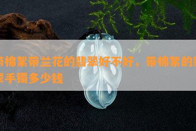 带棉絮带兰花的翡翠好不好，带棉絮的翡翠手镯多少钱