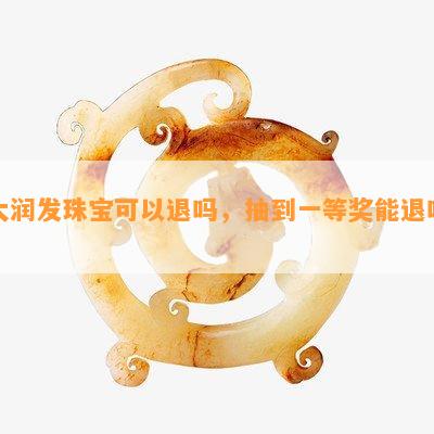 大润发珠宝可以退吗，抽到一等奖能退吗？