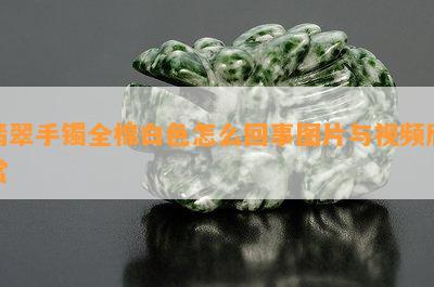 翡翠手镯全棉白色怎么回事图片与视频欣赏