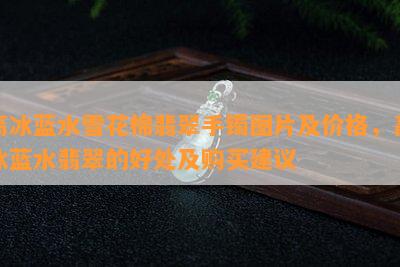 高冰蓝水雪花棉翡翠手镯图片及价格，高冰蓝水翡翠的好处及购买建议