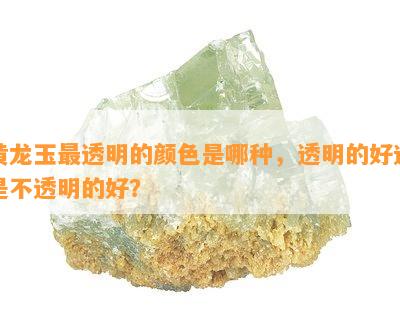 黄龙玉最透明的颜色是哪种，透明的好还是不透明的好？