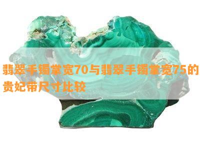 翡翠手镯掌宽70与翡翠手镯掌宽75的贵妃带尺寸比较