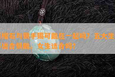 石榴石与银手镯可戴在一起吗？五大生肖不适合佩戴。女生适合吗？