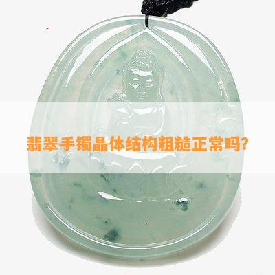 翡翠手镯晶体结构粗糙正常吗？