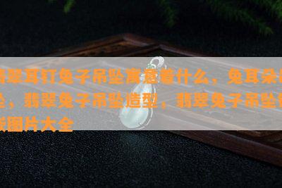 翡翠耳钉兔子吊坠寓意着什么，兔耳朵吊坠，翡翠兔子吊坠造型，翡翠兔子吊坠镶嵌图片大全