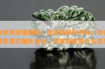 白底翡翠值钱吗，白底翡翠好不好，白底翡翠原石图片大全，翡翠白底是什么意思