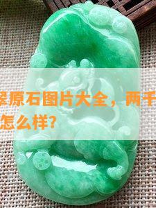 2千元翡翠原石图片大全，两千块钱的翡翠真实性怎么样？