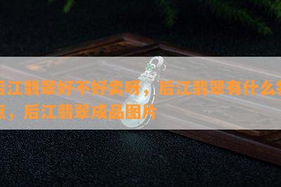 后江翡翠好不好卖呀，后江翡翠有什么特点，后江翡翠成品图片