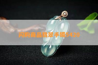 闪购商品翡翠手镯5420