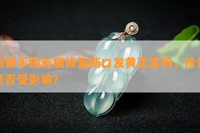 翡翠手镯无痕修复断口发黄正常吗，价值是否受影响？