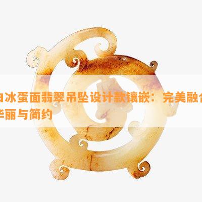 白冰蛋面翡翠吊坠设计款镶嵌：完美融合华丽与简约