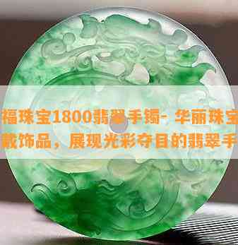 六福珠宝1800翡翠手镯- 华丽珠宝佩戴饰品，展现光彩夺目的翡翠手镯