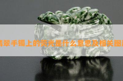 翡翠手镯上的荧光是什么意思及相关图片