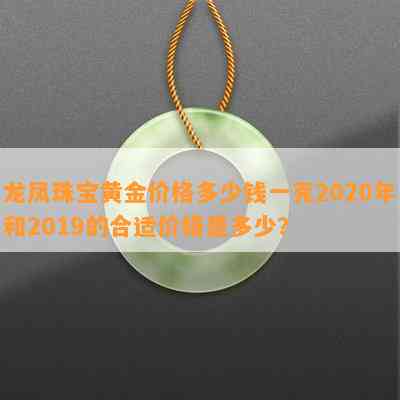 龙凤珠宝黄金价格多少钱一克2020年和2019的合适价格是多少？